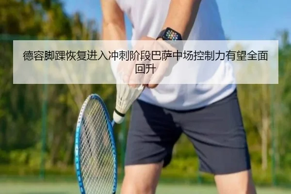 德容脚踝恢复进入冲刺阶段巴萨中场控制力有望全面回升