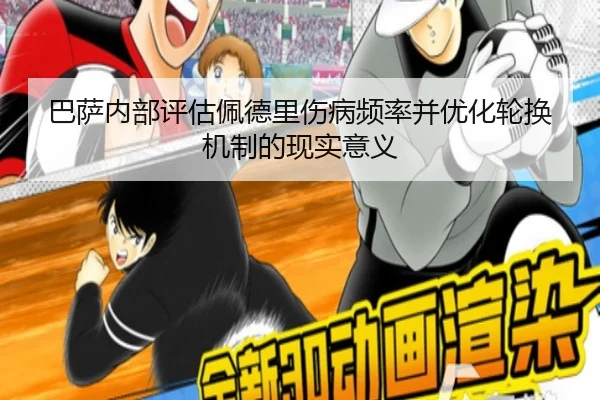 巴萨内部评估佩德里伤病频率并优化轮换机制的现实意义