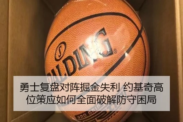 勇士复盘对阵掘金失利 约基奇高位策应如何全面破解防守困局