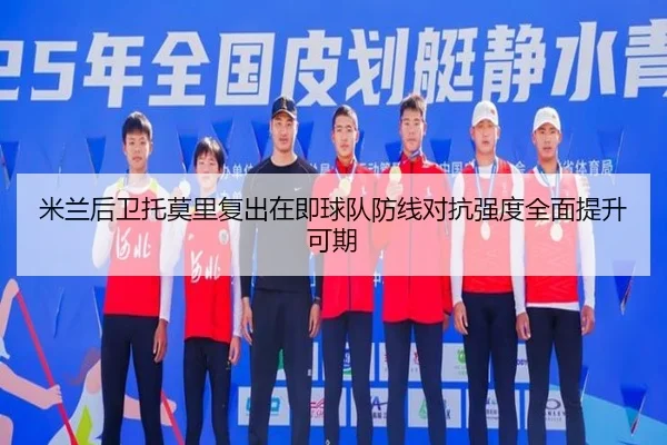 米兰后卫托莫里复出在即球队防线对抗强度全面提升可期