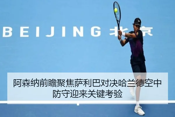 阿森纳前瞻聚焦萨利巴对决哈兰德空中防守迎来关键考验