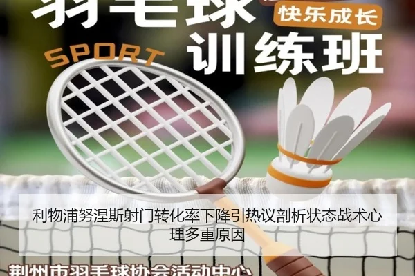 利物浦努涅斯射门转化率下降引热议剖析状态战术心理多重原因